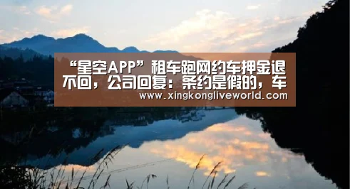 “星空APP”租车跑网约车押金退不回,公司回复:条约是假的,车是我们的(图4) 星空百家乐