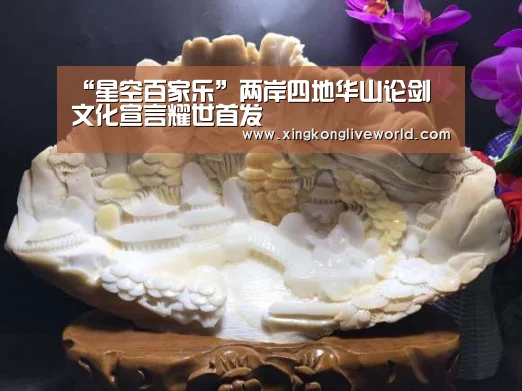 “星空百家乐”两岸四地华山论剑 文化宣言耀世首发(图1) 星空视讯