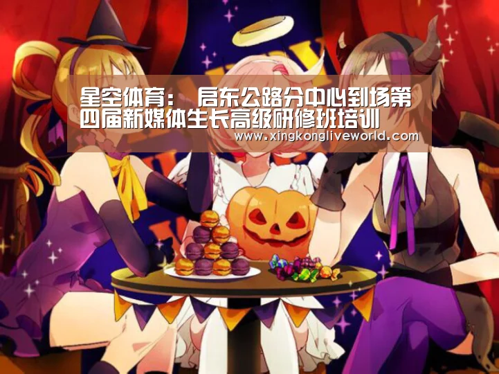 星空体育:
启东公路分中心到场第四届新媒体生长高级研修班培训(图3) 星空APP